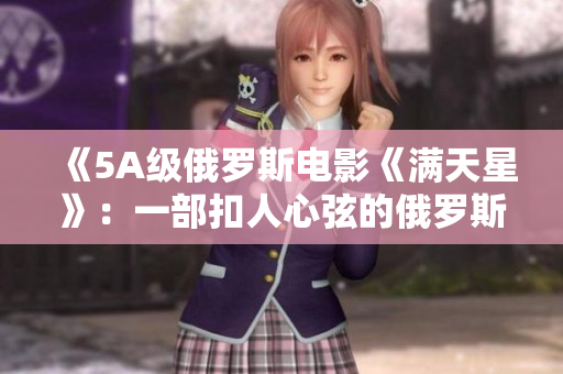 《5A级俄罗斯电影《满天星》：一部扣人心弦的俄罗斯之旅》