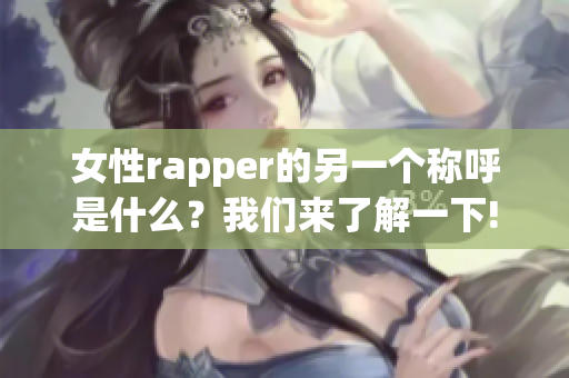 女性rapper的另一个称呼是什么？我们来了解一下!(1)