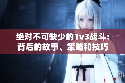 绝对不可缺少的1v3战斗：背后的故事、策略和技巧