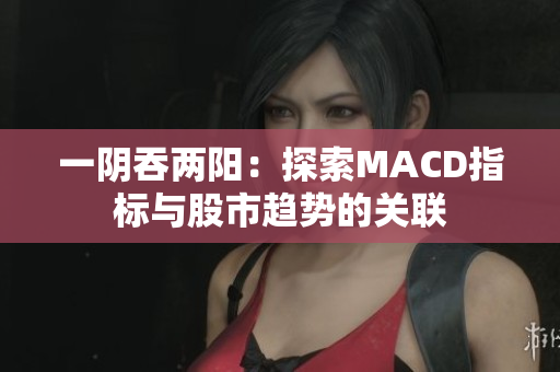 一阴吞两阳：探索MACD指标与股市趋势的关联