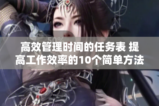 高效管理时间的任务表 提高工作效率的10个简单方法