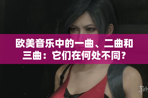 欧美音乐中的一曲、二曲和三曲：它们在何处不同？