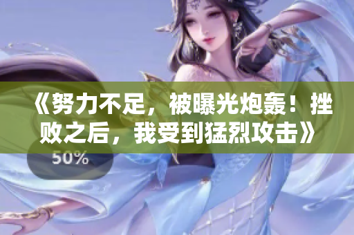 《努力不足，被曝光炮轰！挫败之后，我受到猛烈攻击》