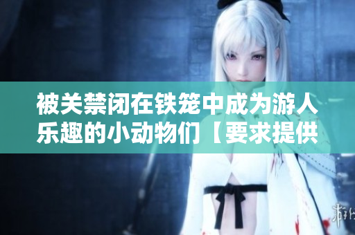 被关禁闭在铁笼中成为游人乐趣的小动物们【要求提供】