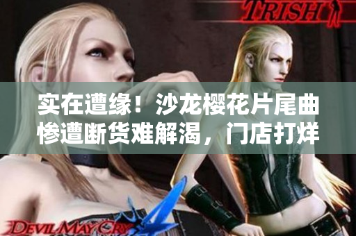 实在遭缘！沙龙樱花片尾曲惨遭断货难解渴，门店打烊后不胜唏嘘。