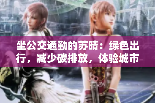 坐公交通勤的苏晴：绿色出行，减少碳排放，体验城市风情