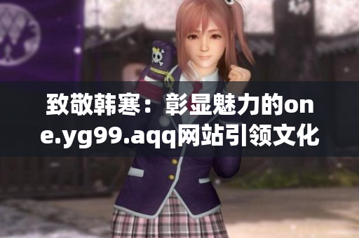 致敬韩寒：彰显魅力的one.yg99.aqq网站引领文化风潮