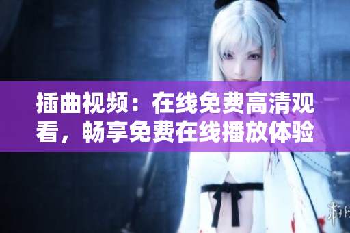 插曲视频：在线免费高清观看，畅享免费在线播放体验