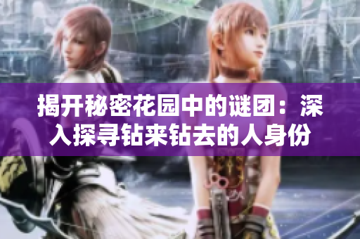揭开秘密花园中的谜团：深入探寻钻来钻去的人身份