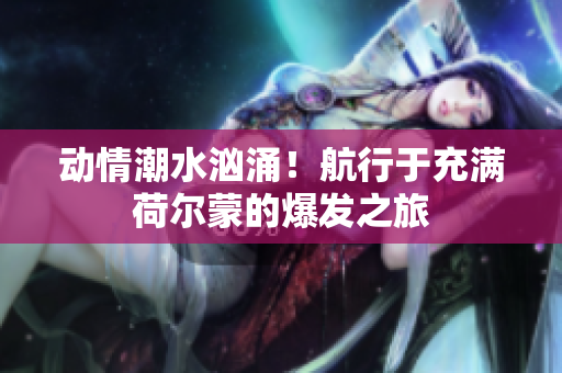 动情潮水汹涌！航行于充满荷尔蒙的爆发之旅