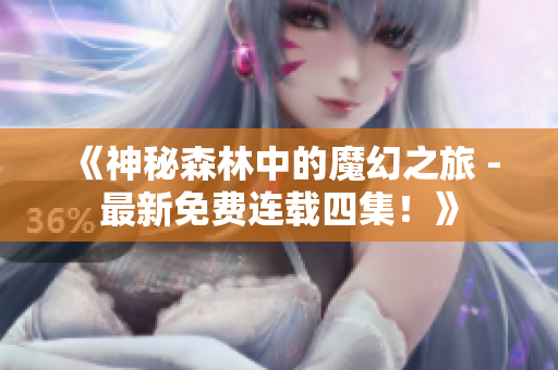 《神秘森林中的魔幻之旅 -最新免费连载四集！》