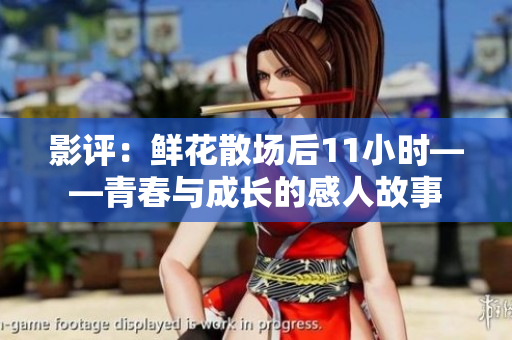 影评：鲜花散场后11小时——青春与成长的感人故事