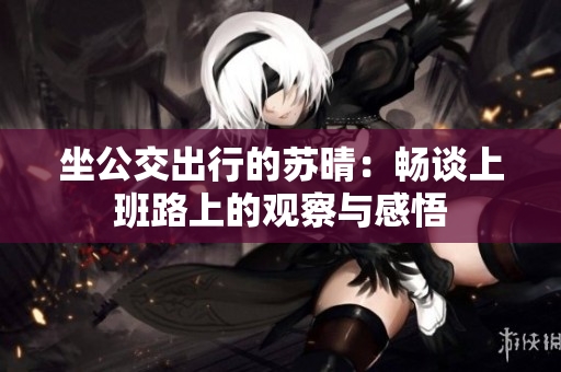 坐公交出行的苏晴：畅谈上班路上的观察与感悟