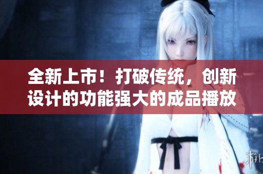 全新上市！打破传统，创新设计的功能强大的成品播放器问世
