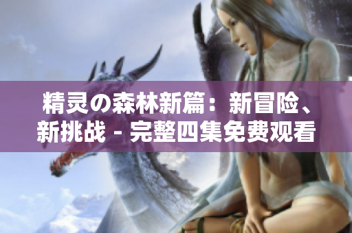 精灵の森林新篇：新冒险、新挑战 - 完整四集免费观看