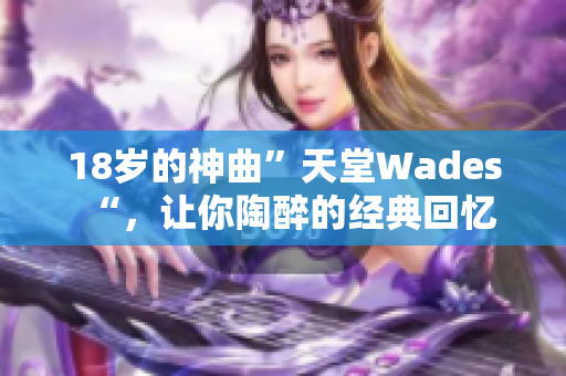 18岁的神曲”天堂Wades“，让你陶醉的经典回忆