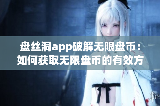 盘丝洞app破解无限盘币：如何获取无限盘币的有效方法
