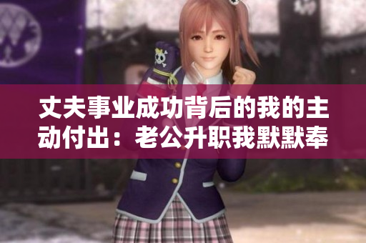 丈夫事业成功背后的我的主动付出：老公升职我默默奉献