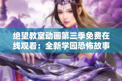 绝望教室动画第三季免费在线观看：全新学园恐怖故事震撼回归