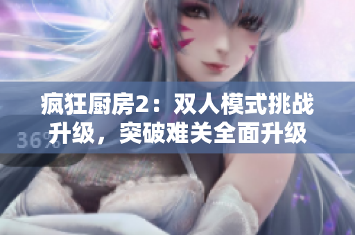 疯狂厨房2：双人模式挑战升级，突破难关全面升级