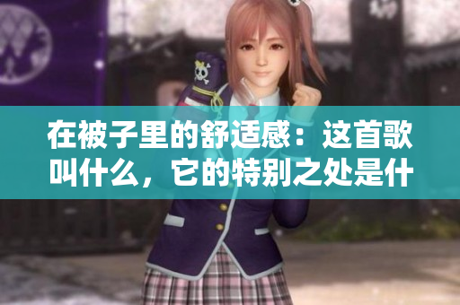 在被子里的舒适感：这首歌叫什么，它的特别之处是什么？