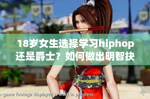 18岁女生选择学习hiphop还是爵士？如何做出明智抉择？