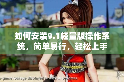 如何安装9.1轻量版操作系统，简单易行，轻松上手