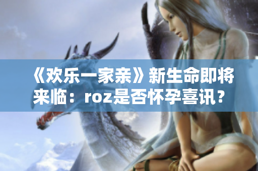 《欢乐一家亲》新生命即将来临：roz是否怀孕喜讯？