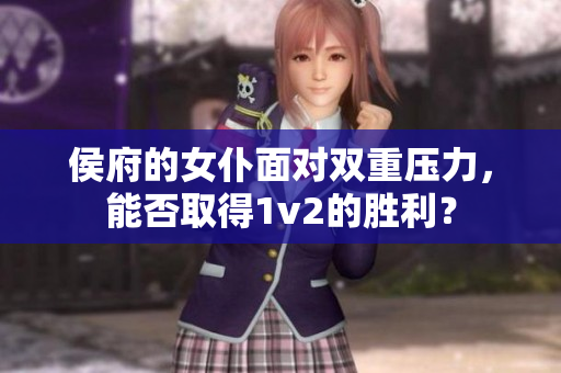 侯府的女仆面对双重压力，能否取得1v2的胜利？