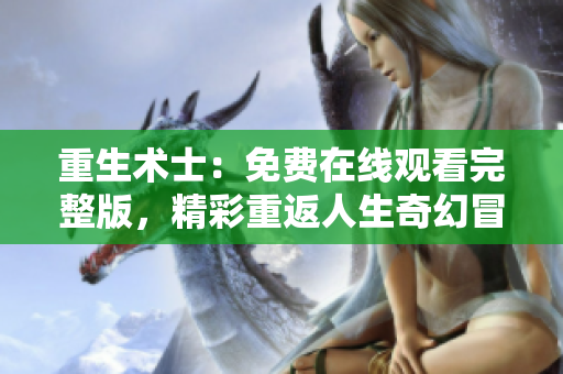重生术士：免费在线观看完整版，精彩重返人生奇幻冒险！