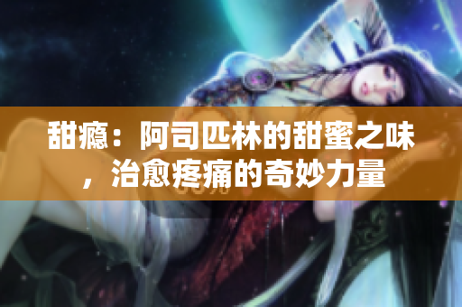 甜瘾：阿司匹林的甜蜜之味，治愈疼痛的奇妙力量