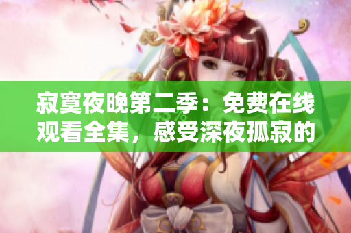 寂寞夜晚第二季：免费在线观看全集，感受深夜孤寂的动人故事情节