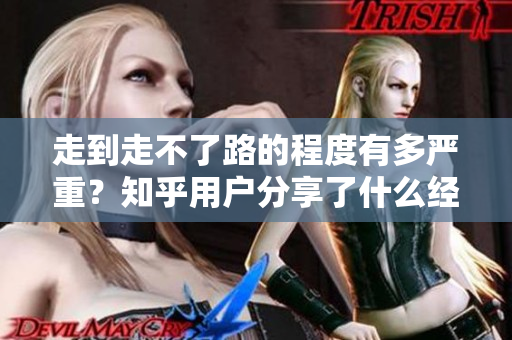 走到走不了路的程度有多严重？知乎用户分享了什么经历和见解？