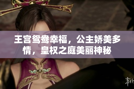 王宫鸳鸯幸福，公主娇美多情，皇权之庭美丽神秘
