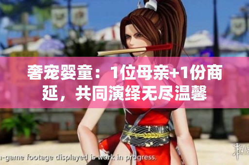 奢宠婴童：1位母亲+1份商延，共同演绎无尽温馨