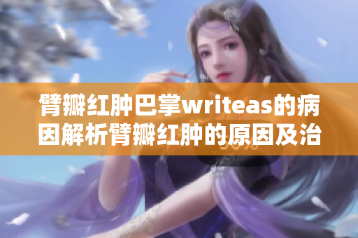 臂瓣红肿巴掌writeas的病因解析臂瓣红肿的原因及治疗