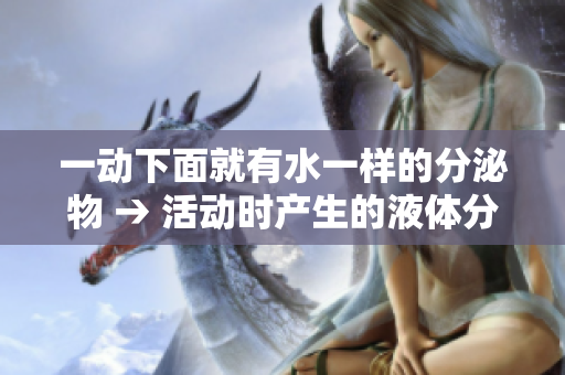一动下面就有水一样的分泌物 → 活动时产生的液体分泌物