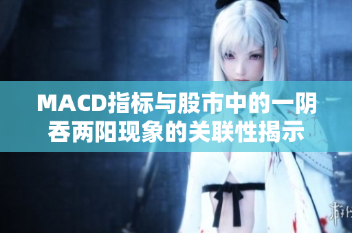 MACD指标与股市中的一阴吞两阳现象的关联性揭示