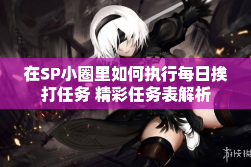 在SP小圈里如何执行每日挨打任务 精彩任务表解析