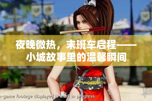 夜晚微热，末班车启程——小城故事里的温馨瞬间