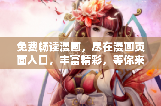 免费畅读漫画，尽在漫画页面入口，丰富精彩，等你来观赏