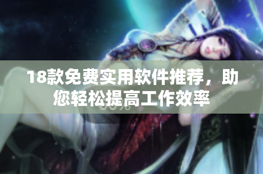 18款免费实用软件推荐，助您轻松提高工作效率