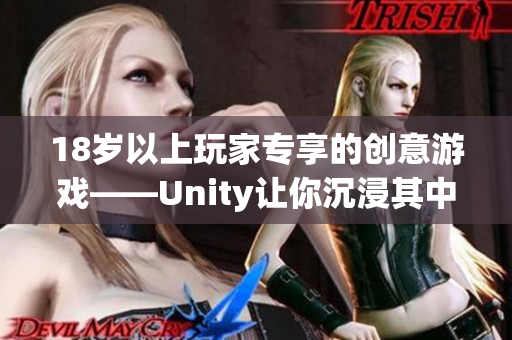 18岁以上玩家专享的创意游戏——Unity让你沉浸其中
