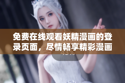 免费在线观看妖精漫画的登录页面，尽情畅享精彩漫画内容