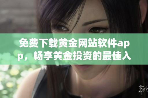 免费下载黄金网站软件app，畅享黄金投资的最佳入口