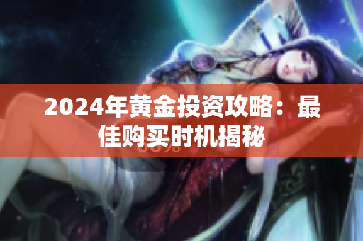 2024年黄金投资攻略：最佳购买时机揭秘