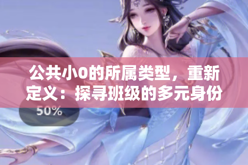 公共小0的所属类型，重新定义：探寻班级的多元身份和文化地标