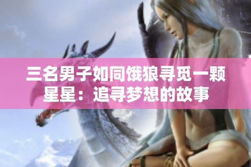 三名男子如同饿狼寻觅一颗星星：追寻梦想的故事
