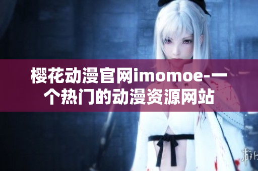 樱花动漫官网imomoe-一个热门的动漫资源网站