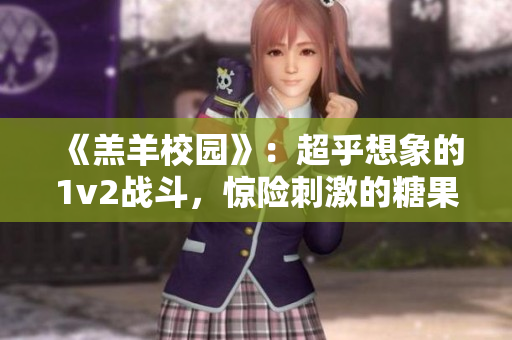 《羔羊校园》：超乎想象的1v2战斗，惊险刺激的糖果消灭！